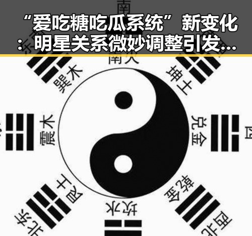 “爱吃糖吃瓜系统”新变化：明星关系微妙调整引发热议