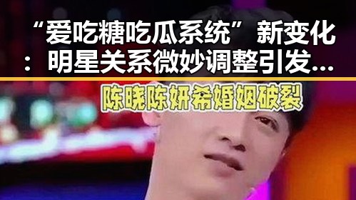 “爱吃糖吃瓜系统”新变化：明星关系微妙调整引发热议