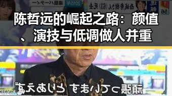 陈哲远的崛起之路：颜值、演技与低调做人并重