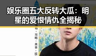 娱乐圈五大反转大瓜：明星的爱恨情仇全揭秘