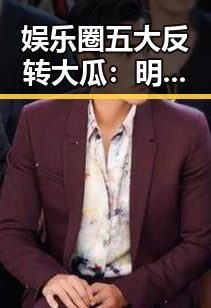 娱乐圈五大反转大瓜：明星的爱恨情仇全揭秘