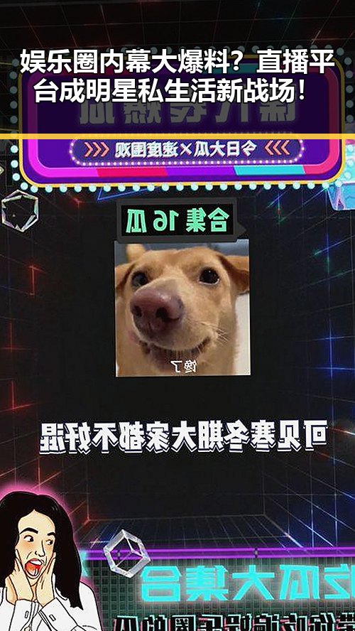 娱乐圈内幕大爆料？直播平台成明星私生活新战场！