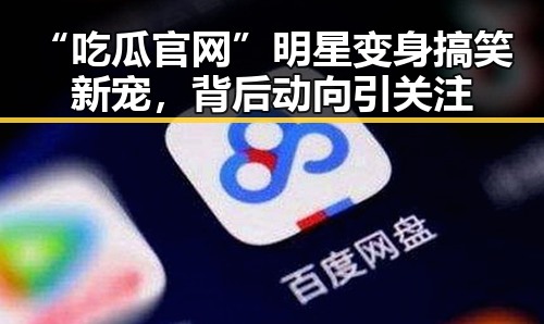 “吃瓜官网”明星变身搞笑新宠，背后动向引关注