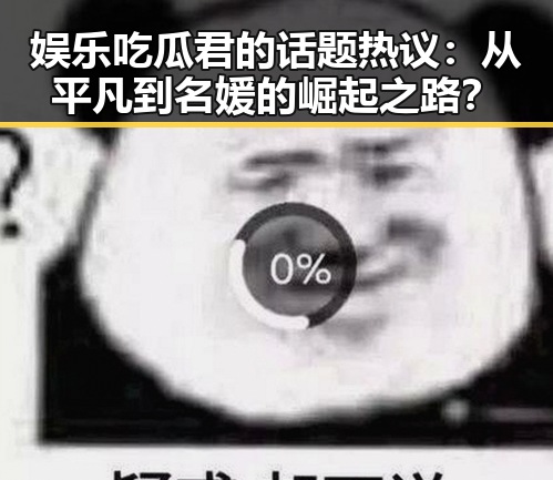 娱乐吃瓜君的话题热议：从平凡到名媛的崛起之路？