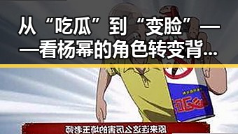 从“吃瓜”到“变脸”——看杨幂的角色转变背后的秘密🌟