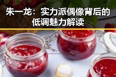 朱一龙：实力派偶像背后的低调魅力解读