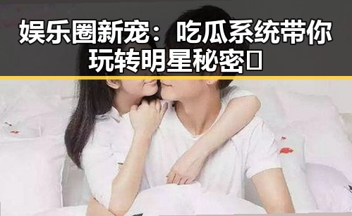 娱乐圈新宠：吃瓜系统带你玩转明星秘密🎉