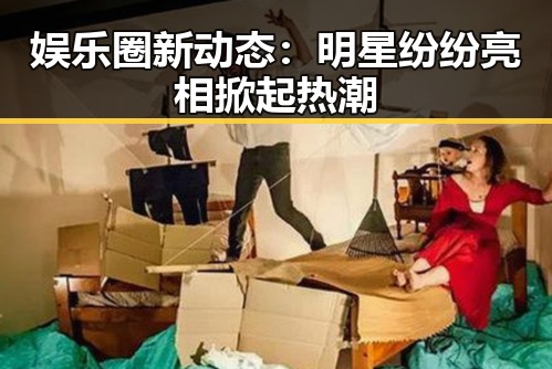 娱乐圈新动态：明星纷纷亮相掀起热潮