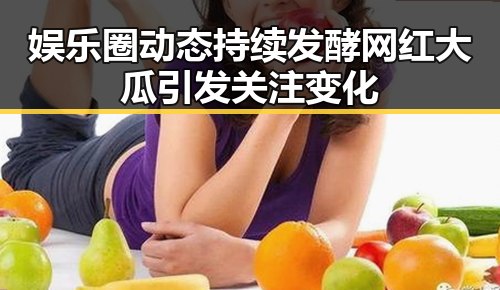 娱乐圈动态持续发酵 网红大瓜引发关注变化